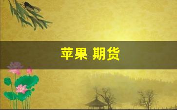 苹果 期货(苹果期货2405最新分析)_https://www.wanyuyiyao.com_创业板_第1张